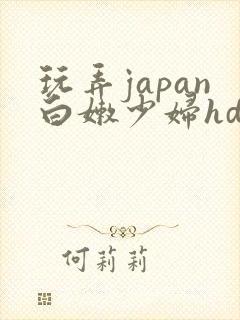 玩弄japan白嫩少妇hd小说