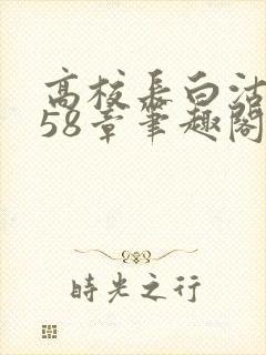 高校长白沽1-58章笔趣阁