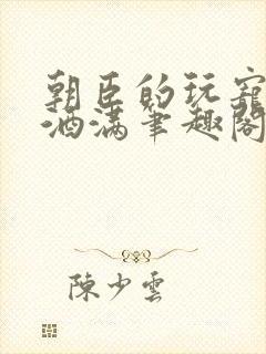 朝臣的玩宠深杯酒满笔趣阁