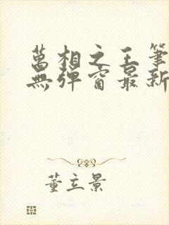 万相之王笔趣阁无弹窗最新阅读