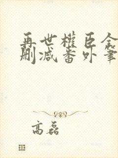 再世权臣全文无删减番外笔趣阁