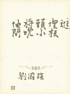 他将头埋进双腿间吮小核