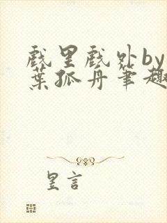 戏里戏外by一叶孤舟笔趣阁封面