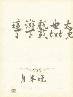 这游戏也太真实了下载txt免费