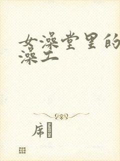 女澡堂里的男搓澡工