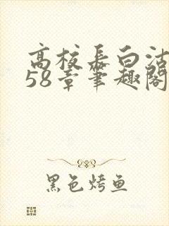 高校长白沽1-58章笔趣阁