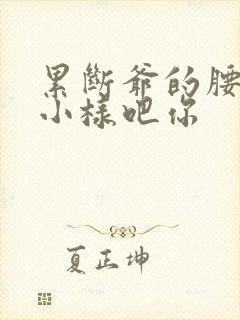 累断爷的腰by小样吧你