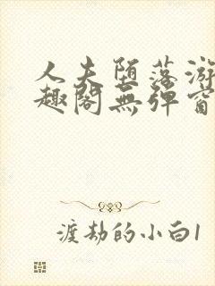 人夫堕落游戏笔趣阁无弹窗