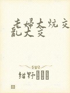 老妇大炕交换配乱大交