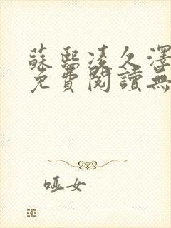 苏熙凌久泽全文免费阅读无弹窗