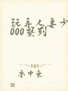 玩弄人妻少妇1000系列封面