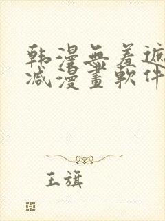 韩漫无羞遮无删减漫画软件