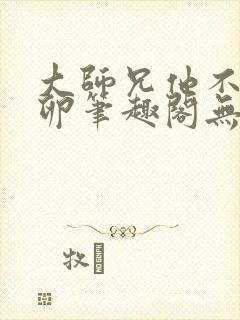 大师兄他不停产卵笔趣阁无弹窗