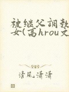 被继父调教的少女(高hrou文)