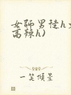 女师男徒h文(高辣h)