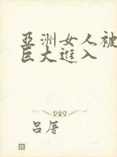 亚洲女人被黑人巨大进入