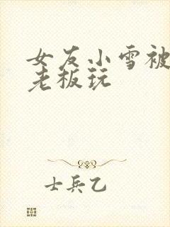 女友小雪被房东老板玩