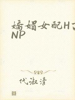 娇媚女配H高汁NP