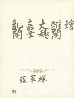 乱来大杂烩笔趣阁笔趣阁