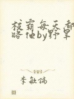 校霸每天都想攻略他by野旱烟