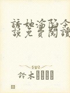 诱她沦陷今又小说免费阅读全文