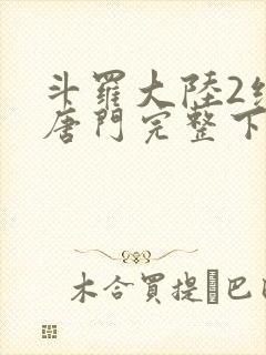 斗罗大陆2绝世唐门完整下载