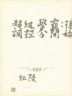 超级学霸:从低调控分开始笔趣阁