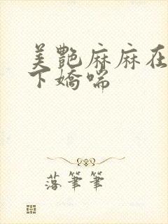 美艳麻麻在我胯下娇喘