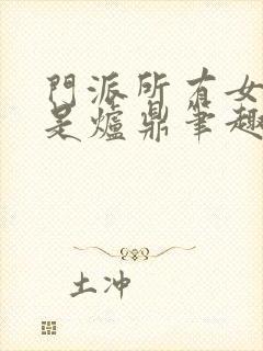 门派所有女子都是炉鼎笔趣阁