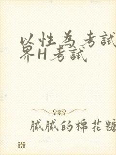 以性为考试的世界H考试