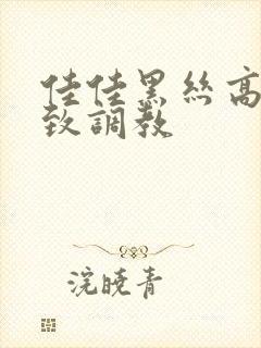 佳佳黑丝高跟极致调教