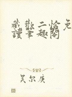 藏欢二恰免费阅读笔趣阁