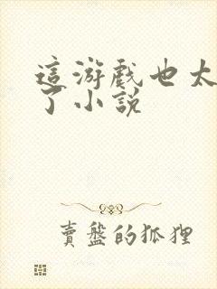 这游戏也太真实了小说