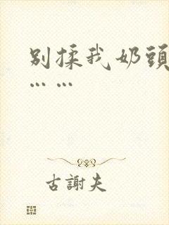 别揉我奶头啊嗯……