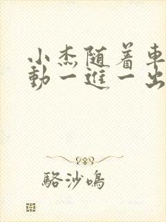 小杰随着车的震动一进一出做