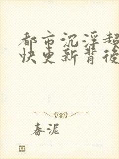 都市沉浮超前超快更新背后原因