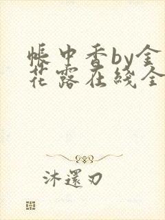 帐中香by金银花露在线全文免费阅读