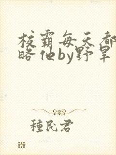 校霸每天都想攻略他by野旱烟封面