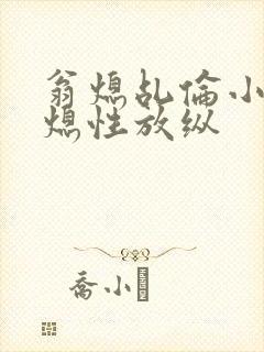 翁熄乩伦小说翁熄性放纵