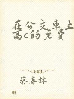 在公交车上弄到高c的免费