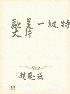 欧美一级特黄a大片