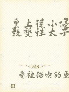 皇上从小侵犯调教双性太子小说