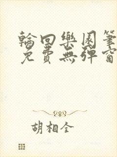 轮回乐园笔趣阁免费无弹窗