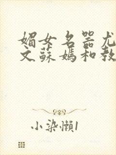 媚女名器尤物h文苏嫣和教官