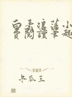 白素浪荡小说免费阅读笔趣阁