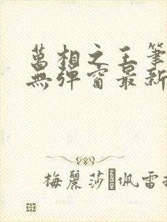 万相之王笔趣阁无弹窗最新章节