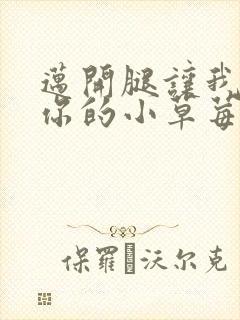 迈开腿让我看看你的小草莓