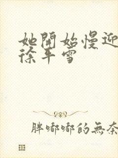 她开始慢迎迎合徐平雪