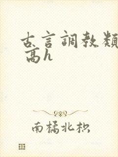 古言调教类小说 高h