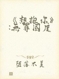 《想抱你》作者:无罪国度